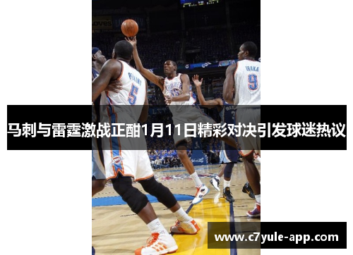 马刺与雷霆激战正酣1月11日精彩对决引发球迷热议